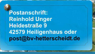 Postanschrift: Reinhold Unger Heidestrae 9 42579 Heiligenhaus oder post@bv-hetterscheidt.de